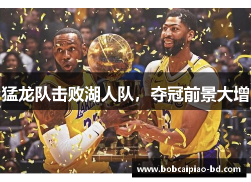 猛龙队击败湖人队，夺冠前景大增
