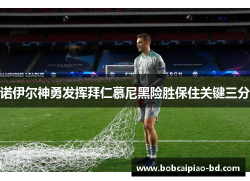 诺伊尔神勇发挥拜仁慕尼黑险胜保住关键三分
