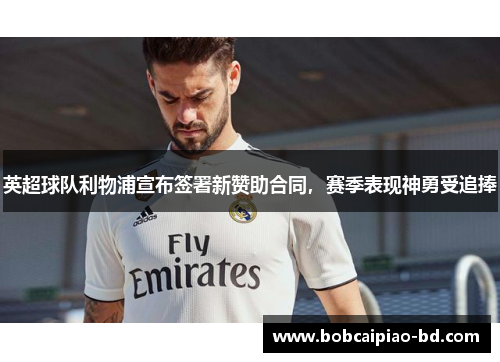 英超球队利物浦宣布签署新赞助合同，赛季表现神勇受追捧
