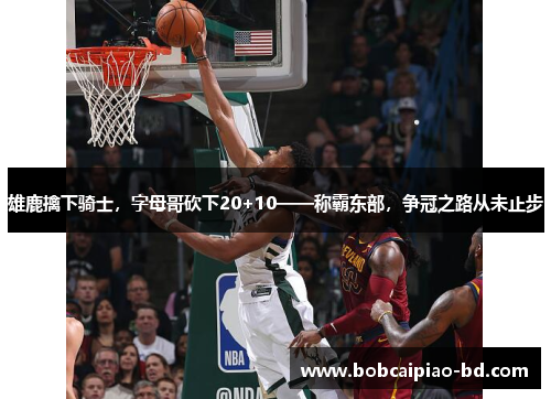 雄鹿擒下骑士，字母哥砍下20+10——称霸东部，争冠之路从未止步