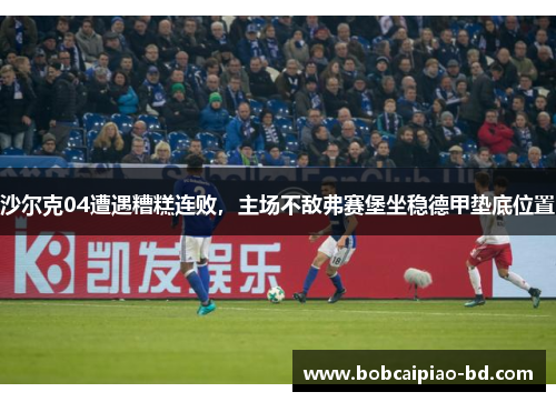 沙尔克04遭遇糟糕连败，主场不敌弗赛堡坐稳德甲垫底位置