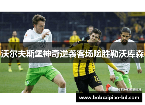 沃尔夫斯堡神奇逆袭客场险胜勒沃库森