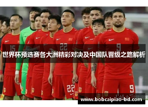 世界杯预选赛各大洲精彩对决及中国队晋级之路解析