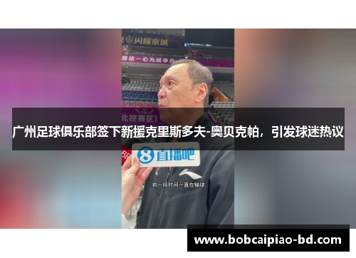 广州足球俱乐部签下新援克里斯多夫-奥贝克帕，引发球迷热议