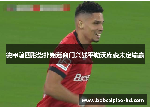 德甲前四形势扑朔迷离门兴战平勒沃库森未定输赢