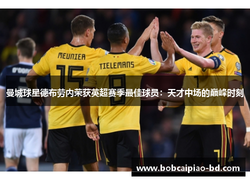 曼城球星德布劳内荣获英超赛季最佳球员：天才中场的巅峰时刻