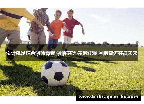 设计院足球赛激扬青春 激情拼搏 共创辉煌 团结奋进共赢未来