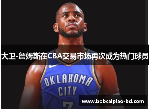 大卫-詹姆斯在CBA交易市场再次成为热门球员