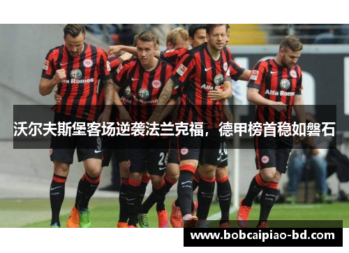 沃尔夫斯堡客场逆袭法兰克福，德甲榜首稳如磐石