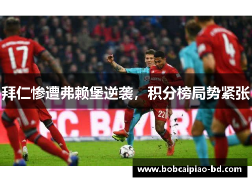 拜仁惨遭弗赖堡逆袭，积分榜局势紧张