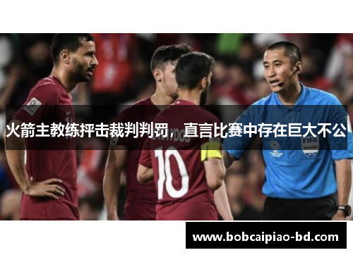 火箭主教练抨击裁判判罚，直言比赛中存在巨大不公