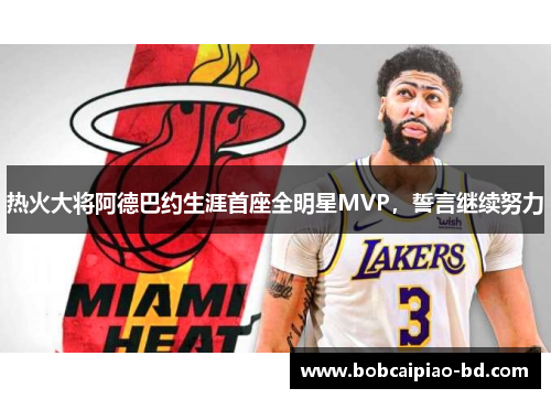 热火大将阿德巴约生涯首座全明星MVP，誓言继续努力