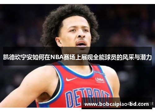 凯德坎宁安如何在NBA赛场上展现全能球员的风采与潜力