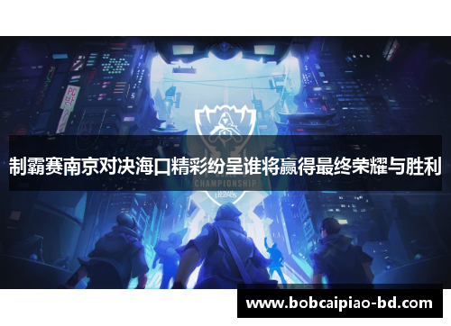 制霸赛南京对决海口精彩纷呈谁将赢得最终荣耀与胜利