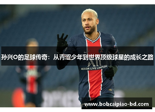 孙兴O的足球传奇：从青涩少年到世界顶级球星的成长之路