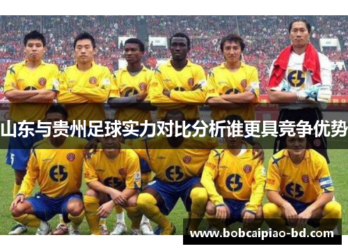山东与贵州足球实力对比分析谁更具竞争优势