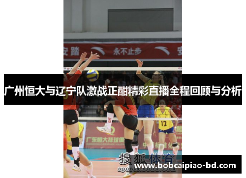 广州恒大与辽宁队激战正酣精彩直播全程回顾与分析