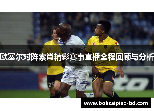 欧塞尔对阵索肖精彩赛事直播全程回顾与分析