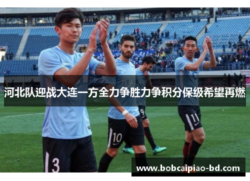 河北队迎战大连一方全力争胜力争积分保级希望再燃