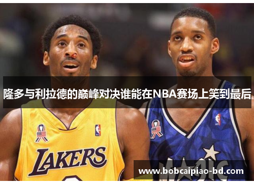 隆多与利拉德的巅峰对决谁能在NBA赛场上笑到最后