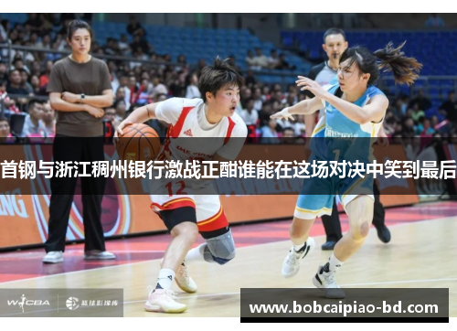 首钢与浙江稠州银行激战正酣谁能在这场对决中笑到最后